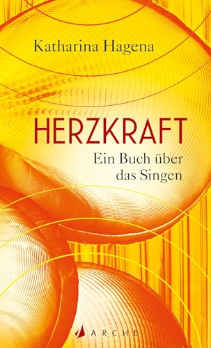 Herzkraft: Ein Buch über das Singen von Arche Literatur Verlag AG